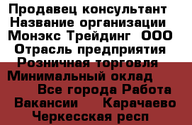 Продавец-консультант › Название организации ­ Монэкс Трейдинг, ООО › Отрасль предприятия ­ Розничная торговля › Минимальный оклад ­ 26 200 - Все города Работа » Вакансии   . Карачаево-Черкесская респ.